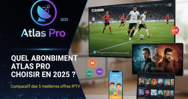 Quel abonnement Atlas Pro choisir en 2025 ? Comparatif des 5 meilleures offres IPTV